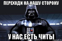 переходи на нашу сторону у нас есть читы