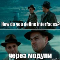 How do you define interfaces? через модули