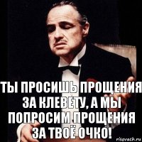 Ты просишь прощения за клевету, а мы попросим прощения за твоё очко!