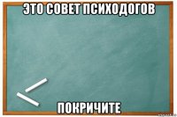 это совет психодогов покричите