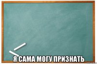  я сама могу признать