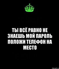 Ты всё равно не знаешь мой пароль
Положи телефон на место