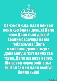 Сан хьоми да. даал декьал воил хьо Винчи денца! Дала ирсе Дойл хьан дахар! Хьаина безачера во ма гойла хьуна! Дала могшалла дошла хьуна, дала могуш латт войла хьо тхуна. Далл ша веза через, Шен веза черех войла хьо, Еш йол 1амал далл кьобул йойла хьан!