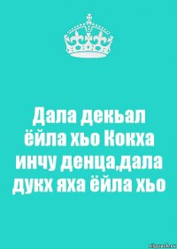 Дала декьал ёйла хьо Кокха инчу денца,дала дукх яха ёйла хьо