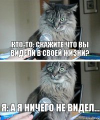 Кто-то: скажите что вы видели в своей жизни? Я: А я ничего не видел...