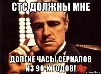 стс должны мне долгие часы сериалов из 90-х годов!