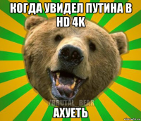 когда увидел путина в hd 4k ахуеть