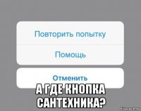  а где кнопка сантехника?