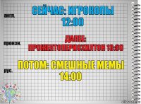 Сейчас: игрокопы 12:00 Далее: прожектоперисхилтон 13:00 Потом: смешные мемы 14:00