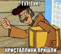 тут, тук! кристаллики пришли