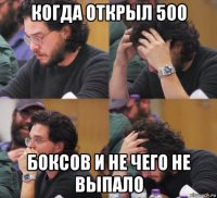 когда открыл 500 боксов и не чего не выпало