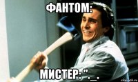 фантом: мистер: "._.