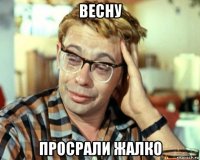 весну просрали жалко