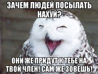 зачем людей посылать нахуй? они же придут к тебе на твой член! сам же зовешь!