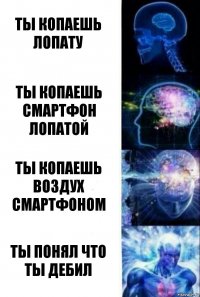 ты копаешь лопату ты копаешь смартфон лопатой ты копаешь воздух смартфоном ты понял что ты дебил