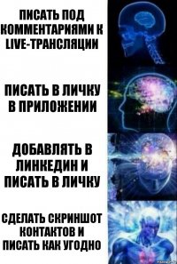 Писать под комментариями к live-трансляции писать в личку в приложении Добавлять в линкедин и писать в личку сделать скриншот контактов и писать как угодно