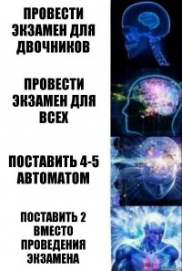 провести экзамен для двочников провести экзамен для всех поставить 4-5 автоматом поставить 2 вместо проведения экзамена