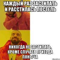 каждый раз застилать и расстилась постель никогда не застилать, кроме случаев приезда ляныча