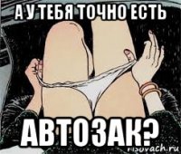 а у тебя точно есть автозак?