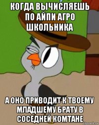 когда вычисляешь по айпи агро школьника а оно приводит к твоему младшему брату в соседней комтане