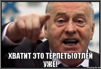  хватит это терпеть!отлей уже!