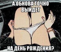 а обнова точно выйдет на день рождения?