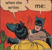 when she writes me: