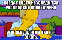 когда просто не уследил за раскладкой клавиатуры( vfvf regb gj;hfnm bkb rfr djj,ot&