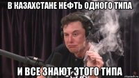 в казахстане нефть одного типа и все знают этого типа