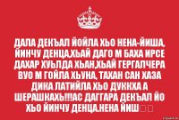 Дала декъал йойла хьо Нена-йиша, Йинчу денца,хьай даго м баха ирсе дахар хуьлда хьан,хьай гергалчера вуо м гойла хьуна, Тахан сан хаза дика латийла хьо дуккха а шерашкахь!!!Ас даггара Декъал йо хьо йинчу денца.Нена йиш❤️