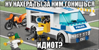 ну нахера ты за ним гонишься идиот?