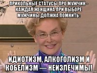 прикольные статусы про мужчин - каждая женщина при выборе мужчины должна помнить: идиотизм, алкоголизм и кобелизм — неизлечимы!