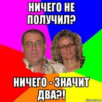 ничего не получил? ничего - значит два?!