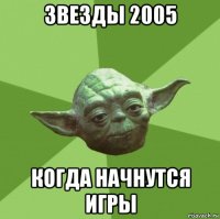 звезды 2005 когда начнутся игры