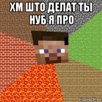 хм што делат ты нуб я про 