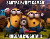 завтра будет самая клёвая суббота!!!