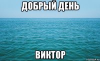 добрый день виктор