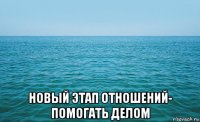  новый этап отношений- помогать делом