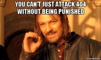 you can't just attack 404 without being punished 