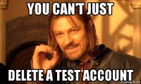 you can’t just delete a test account