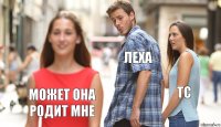 Леха ТС МОжет она родит мне