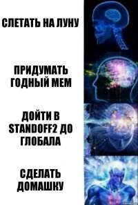 Слетать на луну Придумать годный мем Дойти в StandOff2 до Глобала Сделать домашку