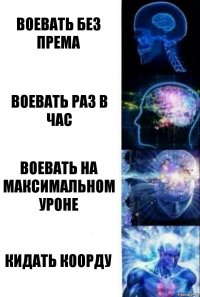 Воевать без према Воевать раз в час Воевать на максимальном уроне Кидать Коорду