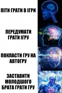 Піти грати в ігри Передумати грати ігру Покласти гру на автогру Заставити молодшого брата грати гру