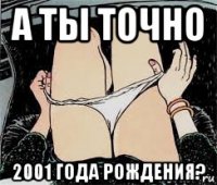 а ты точно 2001 года рождения?