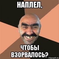 наплел, чтобы взорвалось?