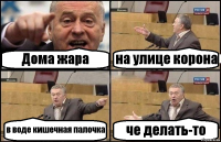 Дома жара на улице корона в воде кишечная палочка че делать-то