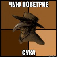 чую поветрие сука