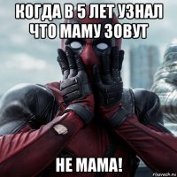 когда в 5 лет узнал что маму зовут не мама!