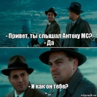 - Привет, ты слышал Антоху МС?
- Да - И как он тебе?
- ...